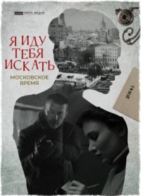 Сериал Я иду тебя искать. Московское время (2021) смотреть онлайн