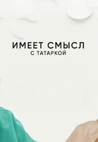 Сериал Имеет смысл с Татаркой (2025-2026) смотреть онлайн